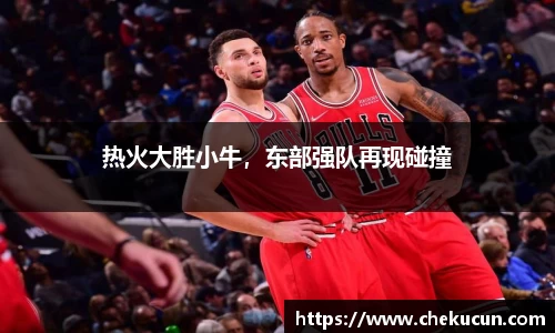 热火大胜小牛，东部强队再现碰撞