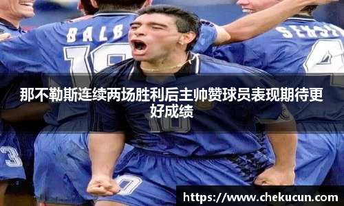那不勒斯连续两场胜利后主帅赞球员表现期待更好成绩