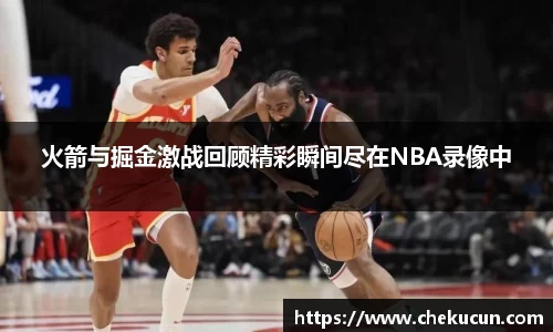 火箭与掘金激战回顾精彩瞬间尽在NBA录像中
