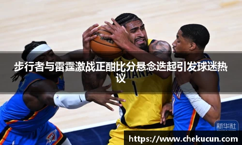 步行者与雷霆激战正酣比分悬念迭起引发球迷热议