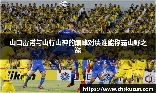 山口雷诺与山行山神的巅峰对决谁能称霸山野之巅