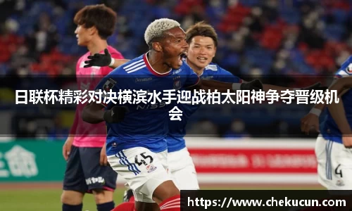 日联杯精彩对决横滨水手迎战柏太阳神争夺晋级机会