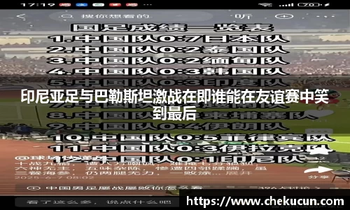 印尼亚足与巴勒斯坦激战在即谁能在友谊赛中笑到最后
