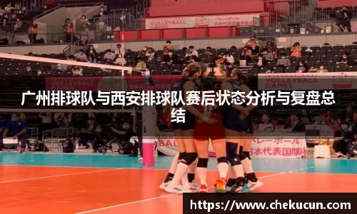 广州排球队与西安排球队赛后状态分析与复盘总结