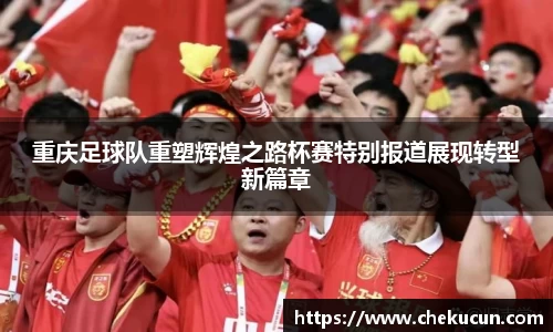 重庆足球队重塑辉煌之路杯赛特别报道展现转型新篇章
