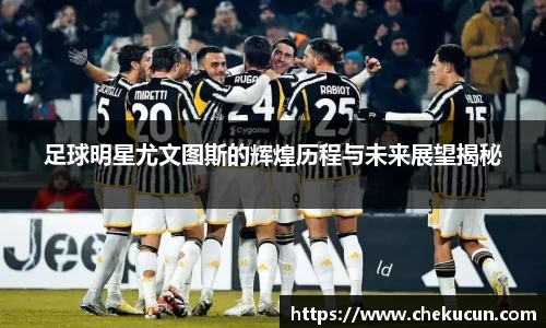 足球明星尤文图斯的辉煌历程与未来展望揭秘