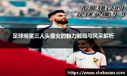 足球明星三人头像女的魅力展现与风采解析
