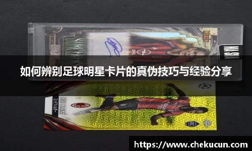 如何辨别足球明星卡片的真伪技巧与经验分享