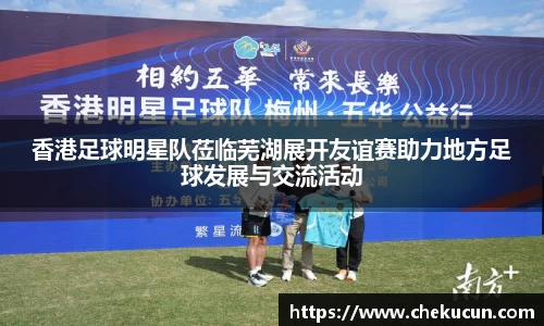 香港足球明星队莅临芜湖展开友谊赛助力地方足球发展与交流活动